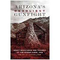 Arizona's Deadliest Gunfight: Draft Resistance And Tragedy At The Power Cabin 1918