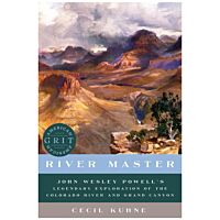 River Master: John Wesley Powell's Legendary Exploration Of The Colorado River And Grand Canyon