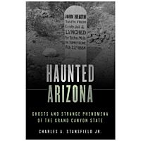 Haunted Arizona: Ghosts And Strange Phenomena Of The Grand Canyon State
