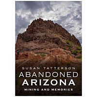 Abandoned Arizona: Mining And Memories