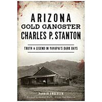 Arizona Gold Gangster Charles P. Stanton: Truth And Legend In Yavapai's Dark Days
