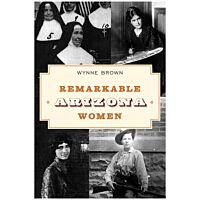 Remarkable Arizona Women: Fascinating Females who Shaped the Grand Canyon State - 3rd Edition