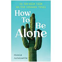 How To Be Alone: An 800 Mile Hike On The Arizona Trail